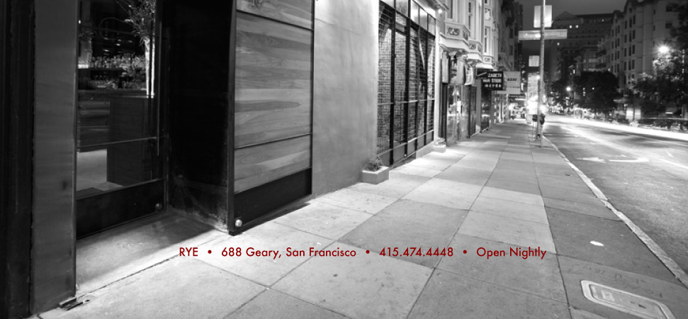 Rye . 688 Geary, San Francisco . 415.474.4448 . Open Nightly